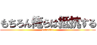 もちろん俺らは抵抗する (kobuside)