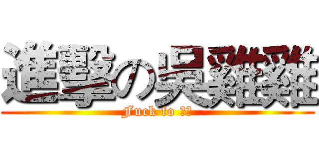 進擊の吳雞雞 (Fuck to 德鍇)