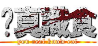 你真識食 (you real know eat)