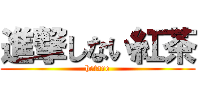 進撃しない紅茶 (hetare)