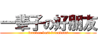 一辈子の好朋友 (forever best friendsss)
