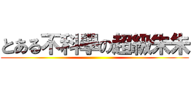 とある不科學の超級朱朱 ()