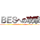 ＢＥＳへの攻撃 (attack on bes)