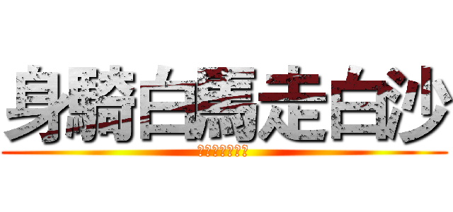 身騎白馬走白沙 (身騎白馬走白沙)