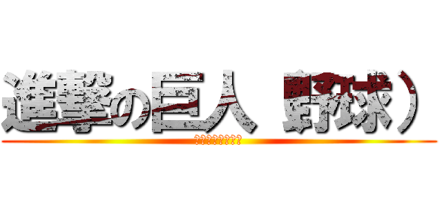 進撃の巨人（野球） (巨人戦が楽しみだ)
