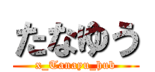 たなゆう (x_Tanayu_hub)