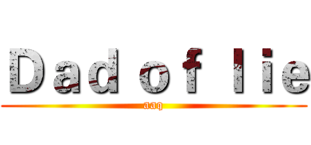 Ｄａｄ ｏｆ ｌｉｅ (aaq)