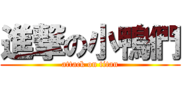 進撃の小鴨們 (attack on titan)