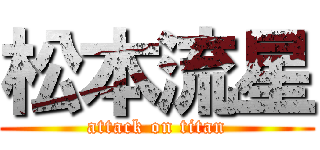 松本流星 (attack on titan)