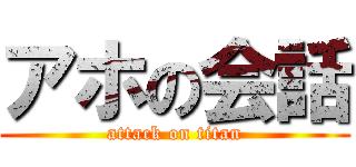 アホの会話 (attack on titan)