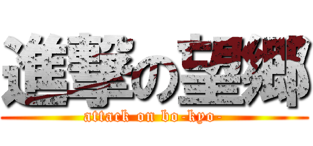 進撃の望郷 (attack on bo-kyo-)