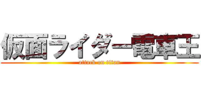 仮面ライダー電車王 (attack on titan)