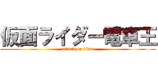仮面ライダー電車王 (attack on titan)