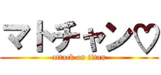 マトチャン♡ (attack on titan)