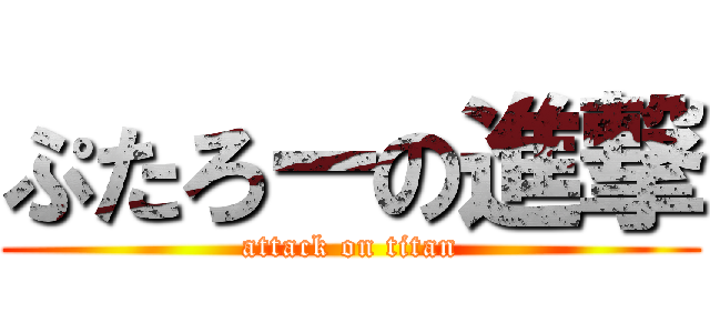 ぷたろーの進撃 (attack on titan)