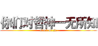 你们对哲神一无所知 (attack on zhe)