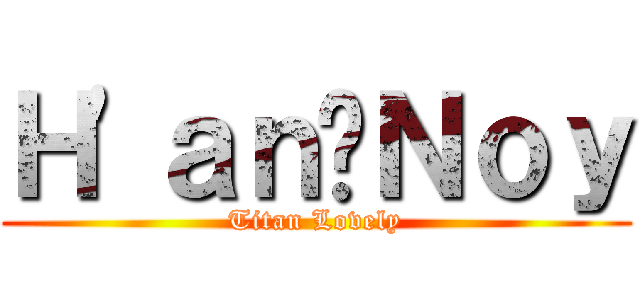 Ｈ\'ａｎ•Ｎｏｙ (Titan Lovely)