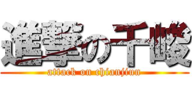 進撃の千峻 (attack on chianjiun)