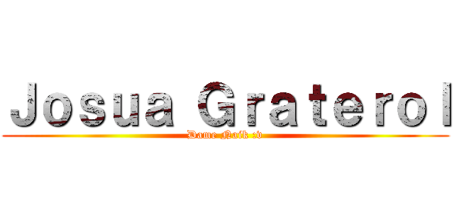 Ｊｏｓｕａ Ｇｒａｔｅｒｏｌ (Dame Naik :v)