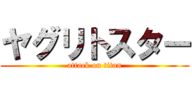 ヤグリトスター (attack on titan)