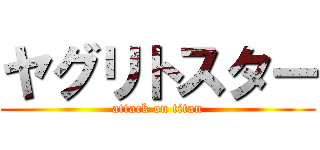 ヤグリトスター (attack on titan)
