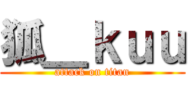 狐＿ｋｕｕ (attack on titan)
