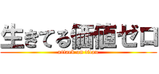 生きてる価値ゼロ (attack on titan)