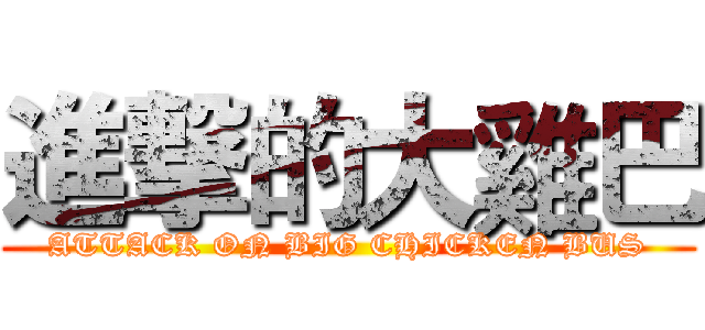 進撃的大雞巴 (ATTACK ON BIG CHICKEN BUS)