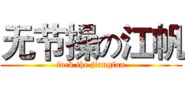 无节操の江帆 (fuck the jiangfan)