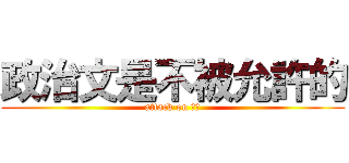 政治文是不被允許的 (attack on 站長)