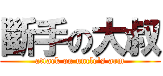 斷手の大叔 (attack on uncle\'s arm)