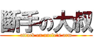 斷手の大叔 (attack on uncle\'s arm)