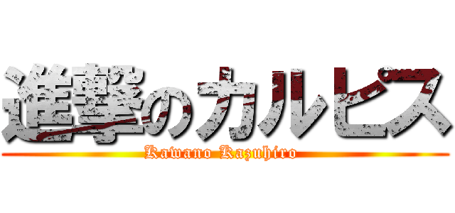 進撃のカルピス (Kawano Kazuhiro )