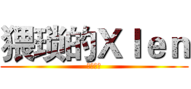猥琐的Ｘｌｅｎ (哇哈哈哈)