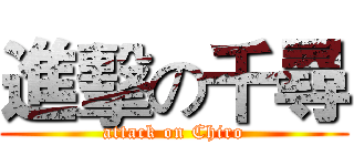 進擊の千尋 (attack on Chiro)