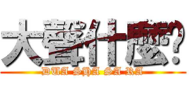 大聲什麼啦 (DUA SHA SA RA)