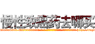 慢性致癌药去哪买 (慢性致癌药去哪买【电-186x2687x6963-Q278180069元-吉-药-业】我们做的是长期生意,靠的是老客户长期支持 http://sngk.net/0PiGYb
)