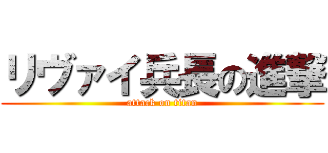 リヴァイ兵長の進撃 (attack on titan)