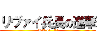 リヴァイ兵長の進撃 (attack on titan)
