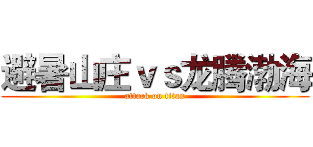 避暑山庄ｖｓ龙腾渤海 (attack on titan)