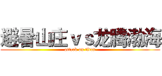 避暑山庄ｖｓ龙腾渤海 (attack on titan)