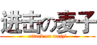 进击の麦子 (attack on maizi)