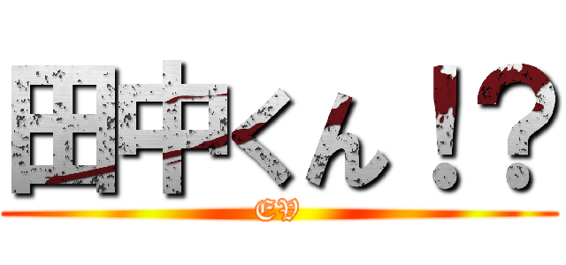 田中くん！？ (EV)