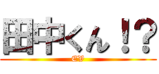 田中くん！？ (EV)