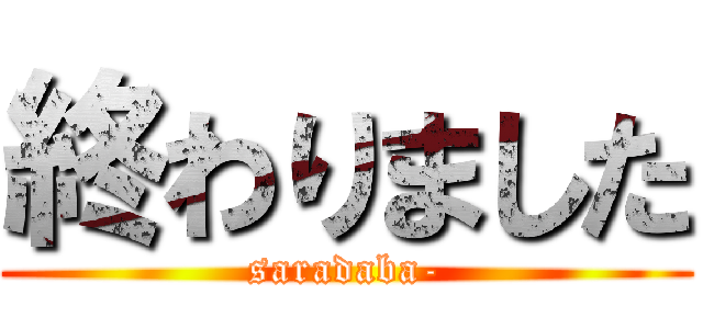 終わりました (saradaba-)