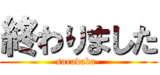 終わりました (saradaba-)