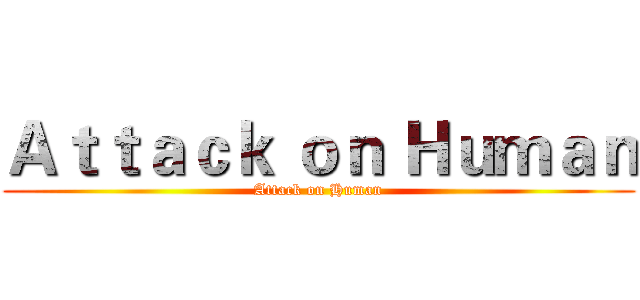 Ａｔｔａｃｋ ｏｎ Ｈｕｍａｎ (Attack on Human)