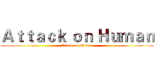 Ａｔｔａｃｋ ｏｎ Ｈｕｍａｎ (Attack on Human)