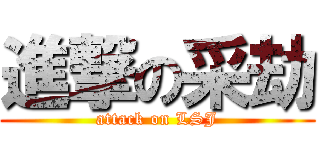 進撃の采劫 (attack on LSJ)
