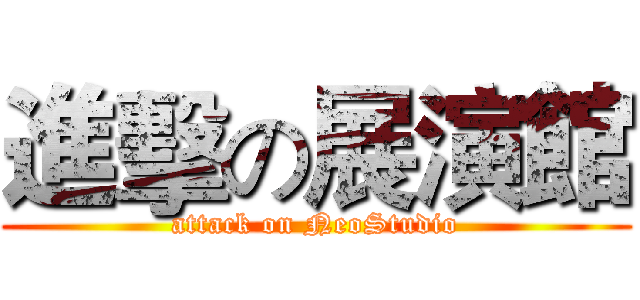 進擊の展演館 (attack on NeoStudio)